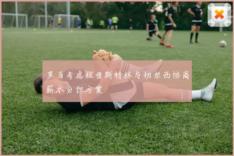 罗马考虑租借斯特林与切尔西协商薪水分担方案