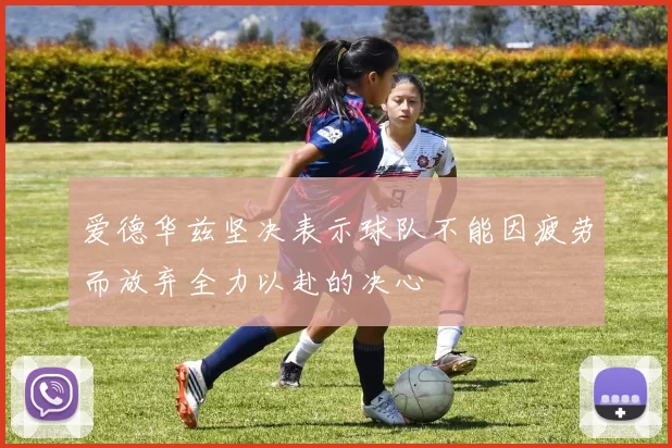 爱德华兹坚决表示球队不能因疲劳而放弃全力以赴的决心